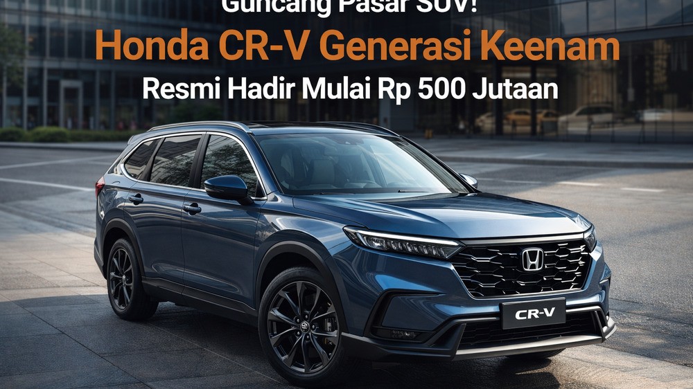 Guncang Pasar SUV! Honda CR-V Generasi Keenam Resmi Hadir Mulai Rp 500 Jutaan