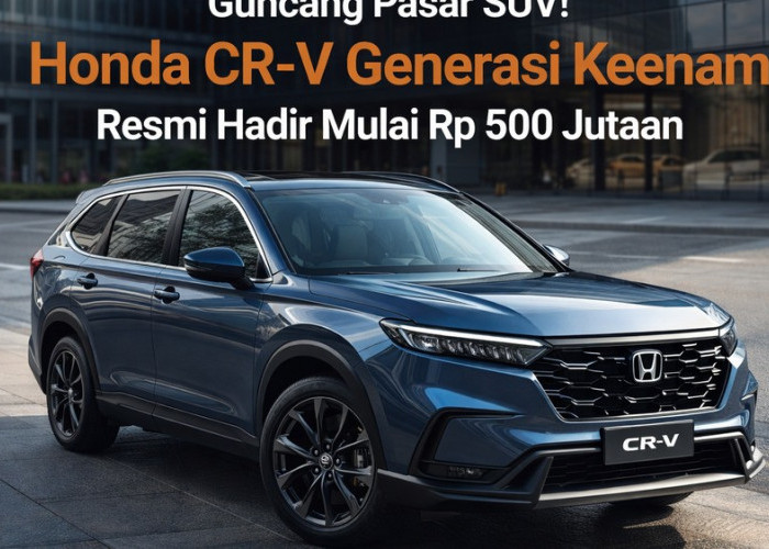 Guncang Pasar SUV! Honda CR-V Generasi Keenam Resmi Hadir Mulai Rp 500 Jutaan
